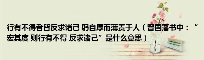 行有不得者皆反求诸己躬自厚而薄责于人曾国藩书中宏其度则行有不得反