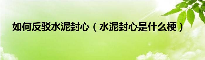 如何反驳水泥封心水泥封心是什么梗