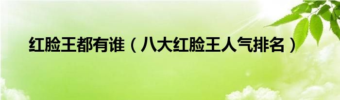 红脸王都有谁八大红脸王人气排名