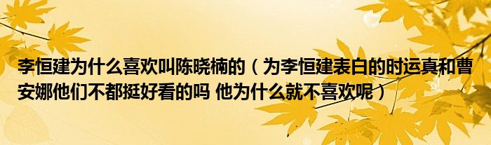 李恒建为什么喜欢叫陈晓楠的为李恒建表白的时运真和曹安娜他们不都挺