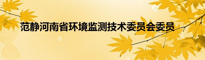 范静河南省环境监测技术委员会委员