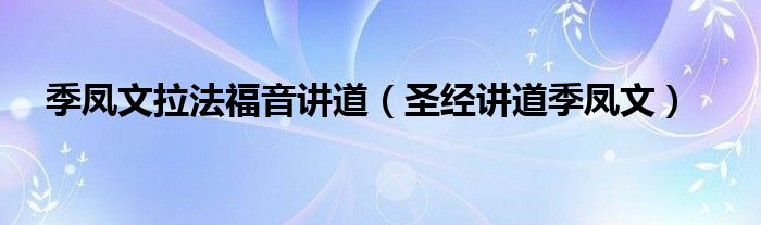 季凤文拉法福音讲道圣经讲道季凤文