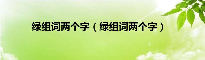 绿组词两个字绿组词两个字