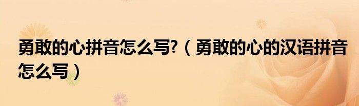 勇敢的心拼音怎么写勇敢的心的汉语拼音怎么写