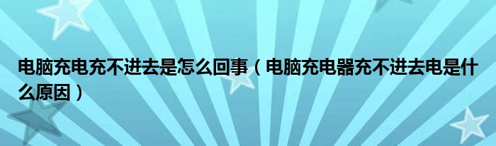 电脑充电充不进去是怎么回事电脑充电器充不进去电是什么原因