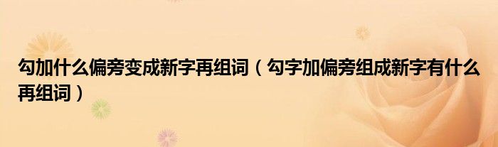 勾加什么偏旁变成新字再组词勾字加偏旁组成新字有什么再组词